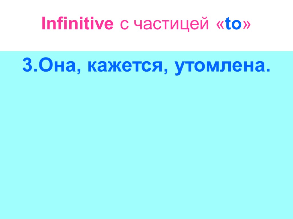 Infinitive с частицей «to» 3.Она, кажется, утомлена.